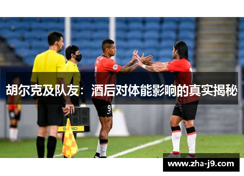 胡尔克及队友：酒后对体能影响的真实揭秘