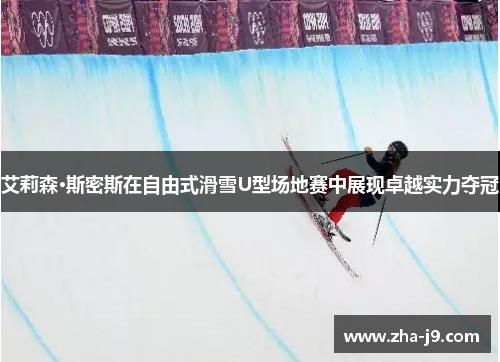 艾莉森·斯密斯在自由式滑雪U型场地赛中展现卓越实力夺冠