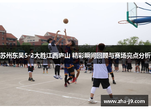 苏州东吴5-2大胜江西庐山 精彩瞬间回顾与赛场亮点分析