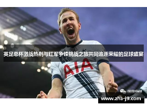 英足总杯激战热刺与红军争锋挑战之旅共同追逐荣耀的足球盛宴 英足总杯激战热刺与红军争锋挑战之旅共同追逐荣耀的足球盛宴