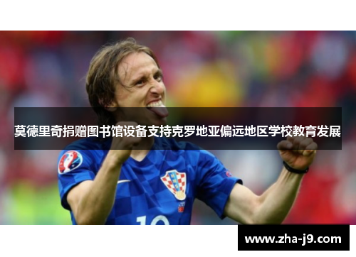 莫德里奇捐赠图书馆设备支持克罗地亚偏远地区学校教育发展