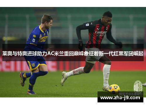 莱奥与特奥进球助力AC米兰重回巅峰象征着新一代红黑军团崛起