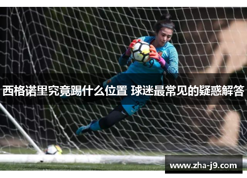 西格诺里究竟踢什么位置 球迷最常见的疑惑解答