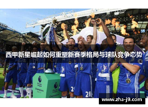 西甲新星崛起如何重塑新赛季格局与球队竞争态势