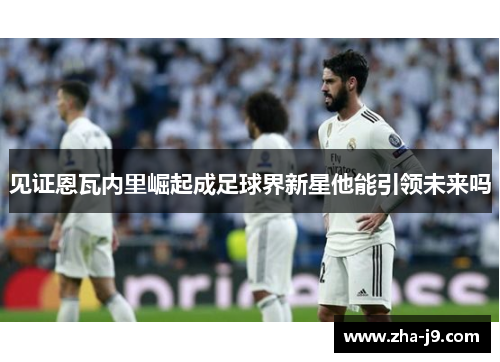 见证恩瓦内里崛起成足球界新星他能引领未来吗