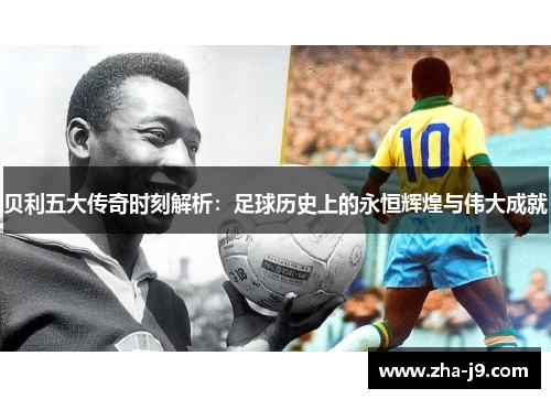 贝利五大传奇时刻解析:足球历史上的永恒辉煌与伟大成就 贝利五大传奇时刻解析:足球历史上的永恒辉煌与伟大成就
