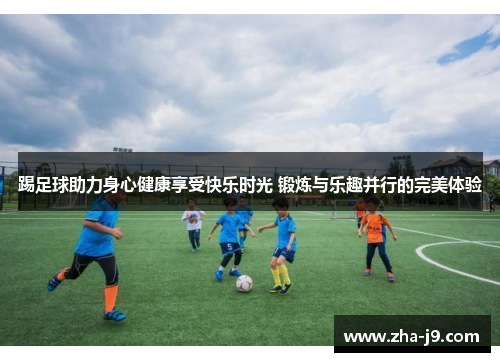 踢足球助力身心健康享受快乐时光 锻炼与乐趣并行的完美体验
