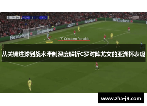 从关键进球到战术牵制深度解析C罗对阵尤文的亚洲杯表现