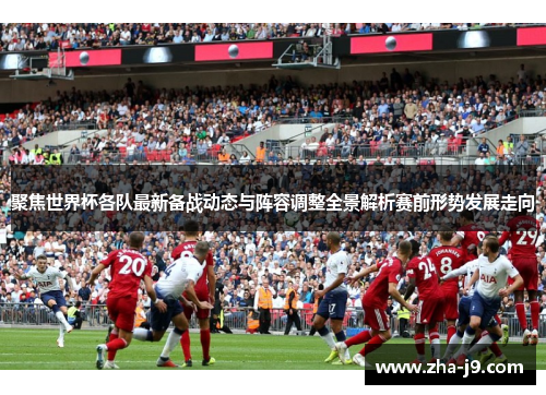 聚焦世界杯各队最新备战动态与阵容调整全景解析赛前形势发展走向