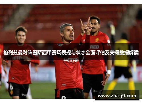 格列兹曼对阵巴萨西甲赛场表现与状态全面评估及关键数据解读