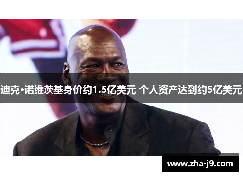 迪克·诺维茨基身价约1.5亿美元 个人资产达到约5亿美元 迪克·诺维茨基身价约1.5亿美元 个人资产达到约5亿美元