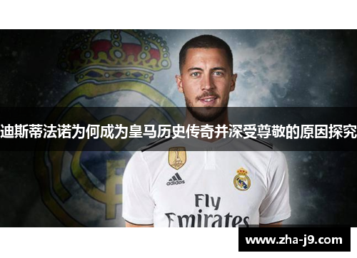迪斯蒂法诺为何成为皇马历史传奇并深受尊敬的原因探究