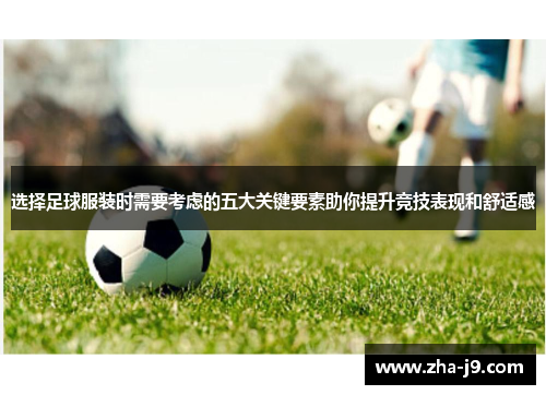 选择足球服装时需要考虑的五大关键要素助你提升竞技表现和舒适感