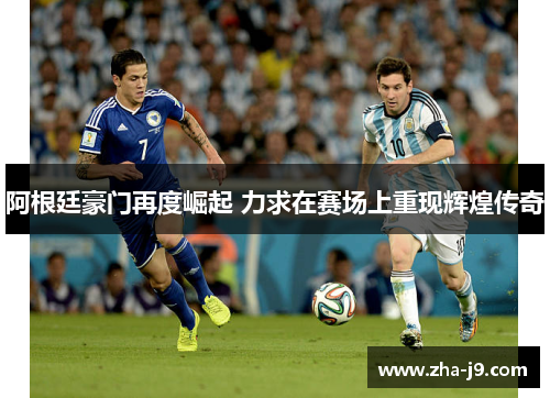 阿根廷豪门再度崛起 力求在赛场上重现辉煌传奇