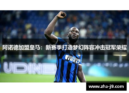 阿诺德加盟皇马：新赛季打造梦幻阵容冲击冠军荣耀