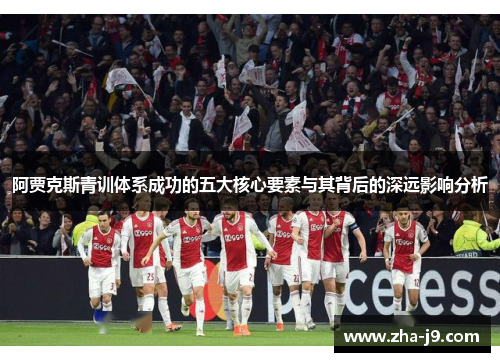 阿贾克斯青训体系成功的五大核心要素与其背后的深远影响分析 阿贾克斯青训体系成功的五大核心要素与其背后的深远影响分析