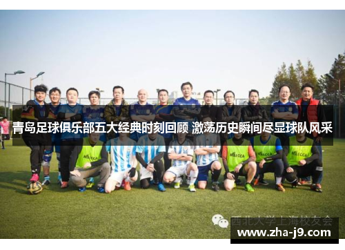 青岛足球俱乐部五大经典时刻回顾 激荡历史瞬间尽显球队风采