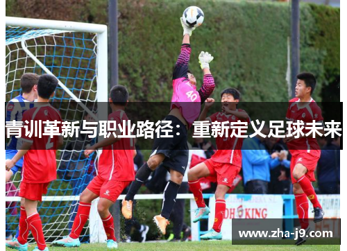 青训革新与职业路径：重新定义足球未来