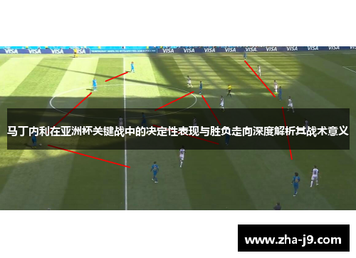马丁内利在亚洲杯关键战中的决定性表现与胜负走向深度解析其战术意义