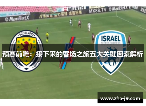 预赛前瞻：接下来的客场之旅五大关键因素解析