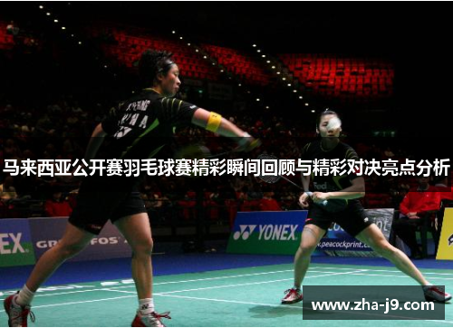 马来西亚公开赛羽毛球赛精彩瞬间回顾与精彩对决亮点分析