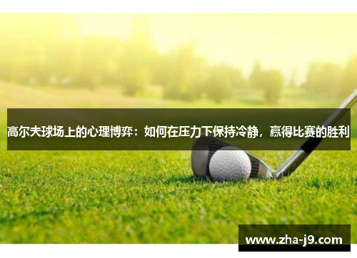 高尔夫球场上的心理博弈：如何在压力下保持冷静，赢得比赛的胜利