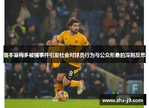 鲁本塞梅多被捕事件引发社会对球员行为与公众形象的深刻反思