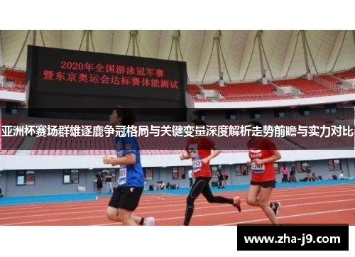 亚洲杯赛场群雄逐鹿争冠格局与关键变量深度解析走势前瞻与实力对比