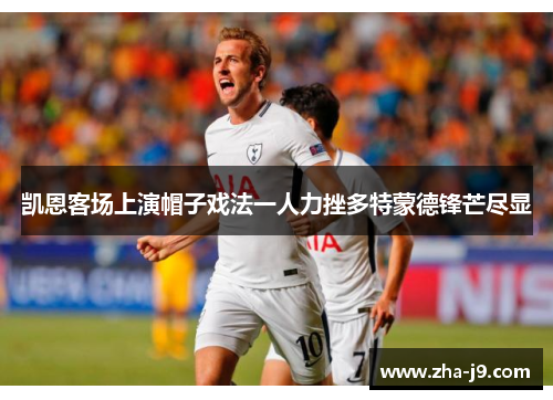 凯恩客场上演帽子戏法一人力挫多特蒙德锋芒尽显