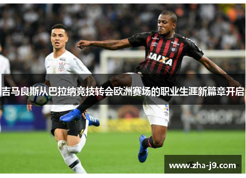 吉马良斯从巴拉纳竞技转会欧洲赛场的职业生涯新篇章开启