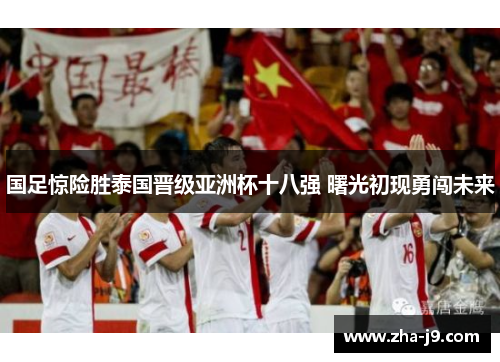 国足惊险胜泰国晋级亚洲杯十八强 曙光初现勇闯未来