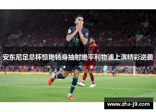 安东尼足总杯惊艳转身抽射绝平利物浦上演精彩逆袭
