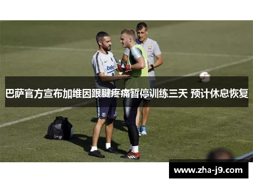 巴萨官方宣布加维因跟腱疼痛暂停训练三天 预计休息恢复