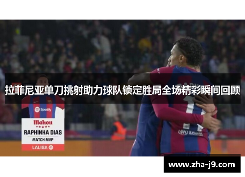 拉菲尼亚单刀挑射助力球队锁定胜局全场精彩瞬间回顾