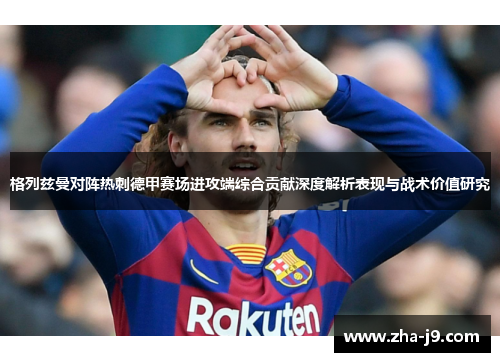 格列兹曼对阵热刺德甲赛场进攻端综合贡献深度解析表现与战术价值研究