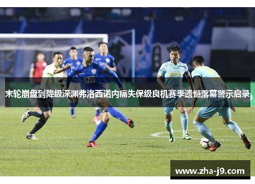 末轮崩盘到降级深渊弗洛西诺内痛失保级良机赛季遗憾落幕警示启录