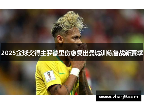 2025金球奖得主罗德里伤愈复出曼城训练备战新赛季