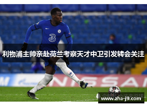 利物浦主帅亲赴荷兰考察天才中卫引发转会关注