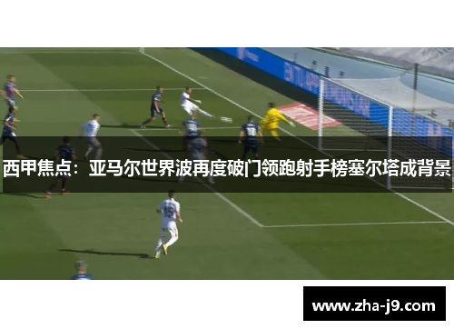 西甲焦点:亚马尔世界波再度破门领跑射手榜塞尔塔成背景 西甲焦点:亚马尔世界波再度破门领跑射手榜塞尔塔成背景