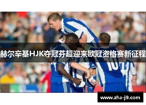 赫尔辛基HJK夺冠芬超迎来欧冠资格赛新征程