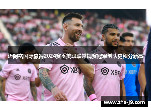 迈阿密国际赢得2024赛季美职联常规赛冠军创队史积分新高 迈阿密国际赢得2024赛季美职联常规赛冠军创队史积分新高
