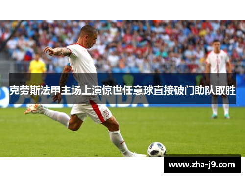 克劳斯法甲主场上演惊世任意球直接破门助队取胜
