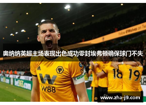 奥纳纳英超主场表现出色成功零封埃弗顿确保球门不失