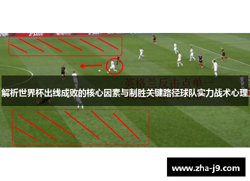 解析世界杯出线成败的核心因素与制胜关键路径球队实力战术心理