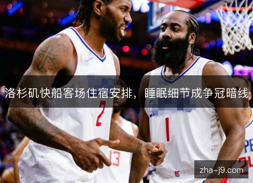 洛杉矶快船客场住宿安排，睡眠细节成争冠暗线