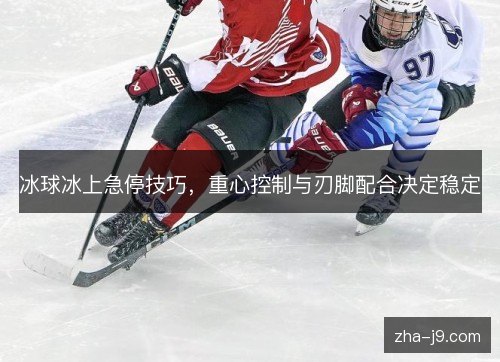 冰球冰上急停技巧,重心控制与刃脚配合决定稳定 冰球冰上急停技巧,重心控制与刃脚配合决定稳定